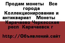 Продам монеты - Все города Коллекционирование и антиквариат » Монеты   . Карачаево-Черкесская респ.,Карачаевск г.